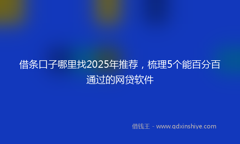 借条口子哪里找2025年推荐，梳理5个能百分百通过的网贷软件