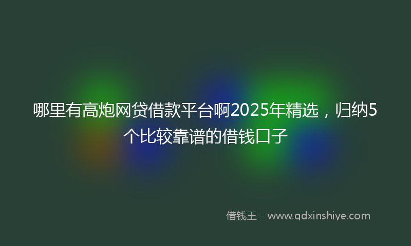 哪里有高炮网贷借款平台啊2025年精选，归纳5个比较靠谱的借钱口子