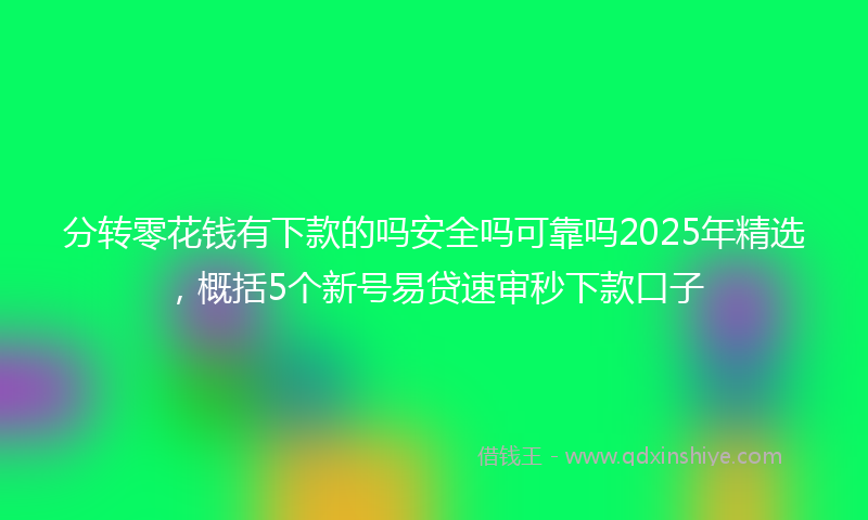分转零花钱有下款的吗安全吗可靠吗2025年精选，概括5个新号易贷速审秒下款口子