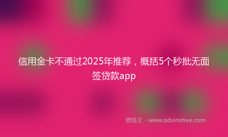信用金卡不通过2025年推荐，概括5个秒批无面签贷款app