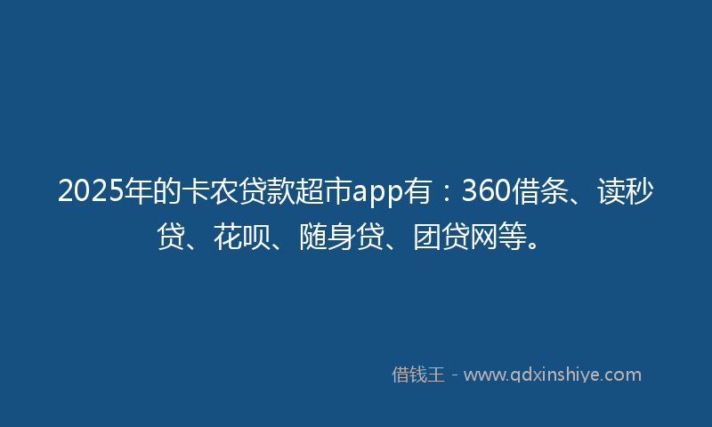 2025年的卡农贷款超市app有：360借条、读秒贷、花呗、随身贷、团贷网等。