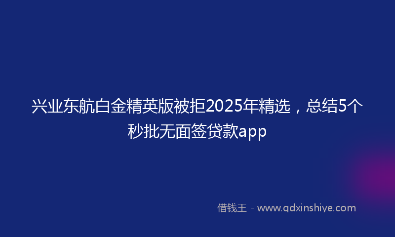 兴业东航白金精英版被拒2025年精选，总结5个秒批无面签贷款app
