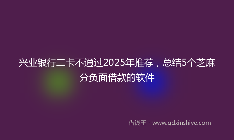 兴业银行二卡不通过2025年推荐，总结5个芝麻分负面借款的软件