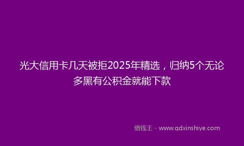 光大信用卡几天被拒2025年精选，归纳5个无论多黑有公积金就能下款