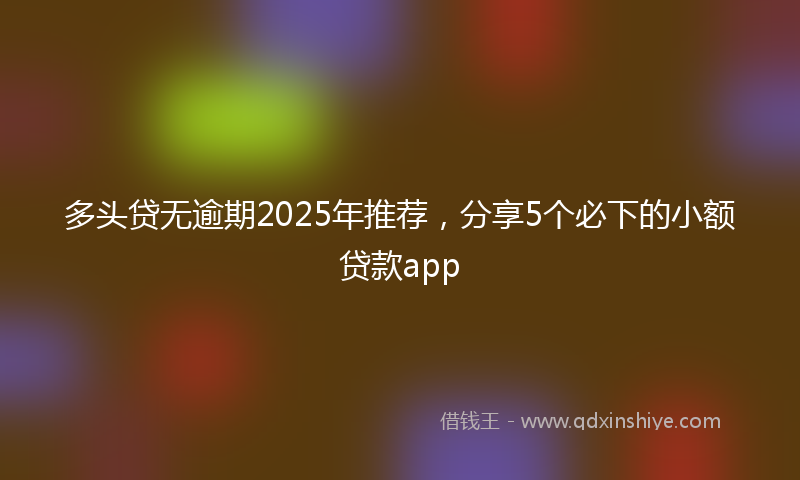 多头贷无逾期2025年推荐，分享5个必下的小额贷款app