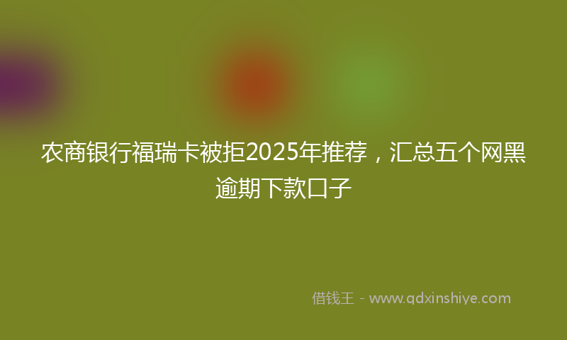 农商银行福瑞卡被拒2025年推荐，汇总五个网黑逾期下款口子