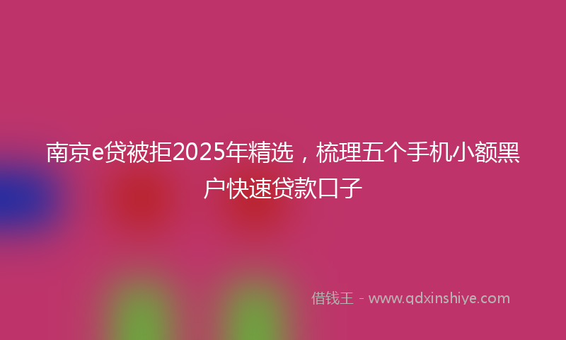 南京e贷被拒2025年精选，梳理五个手机小额黑户快速贷款口子