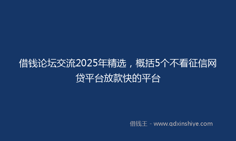 借钱论坛交流2025年精选，概括5个不看征信网贷平台放款快的平台