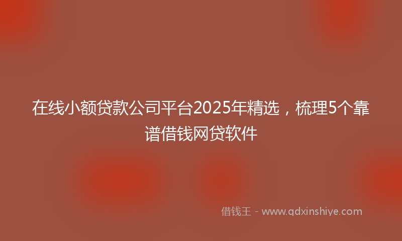 在线小额贷款公司平台2025年精选，梳理5个靠谱借钱网贷软件