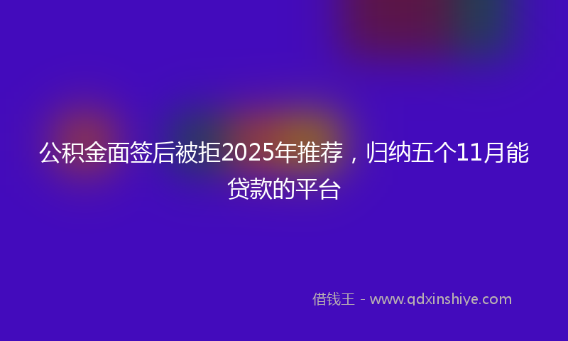 公积金面签后被拒2025年推荐，归纳五个11月能贷款的平台