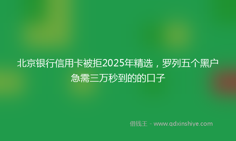 北京银行信用卡被拒2025年精选，罗列五个黑户急需三万秒到的的口子