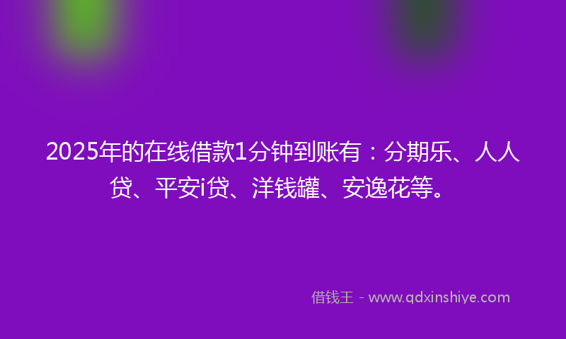 2025年的在线借款1分钟到账有：分期乐、人人贷、平安i贷、洋钱罐、安逸花等。