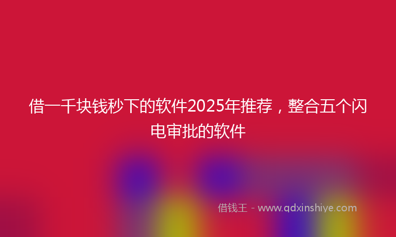 借一千块钱秒下的软件2025年推荐，整合五个闪电审批的软件