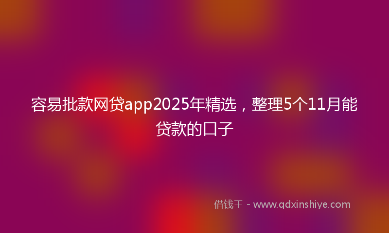 容易批款网贷app2025年精选，整理5个11月能贷款的口子