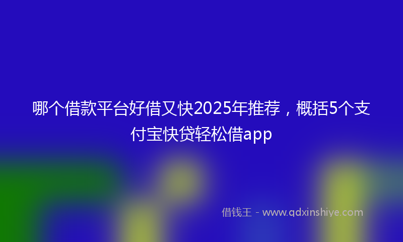 哪个借款平台好借又快2025年推荐，概括5个支付宝快贷轻松借app
