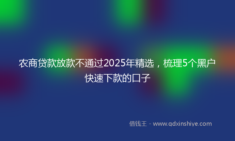 农商贷款放款不通过2025年精选，梳理5个黑户快速下款的口子