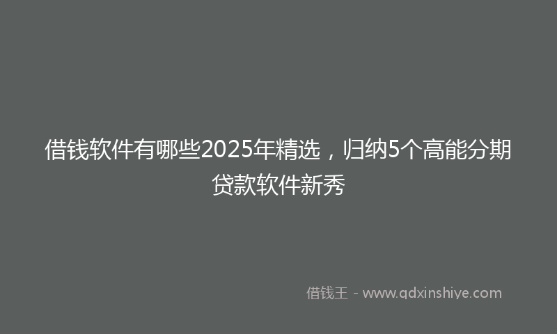 借钱软件有哪些2025年精选，归纳5个高能分期贷款软件新秀