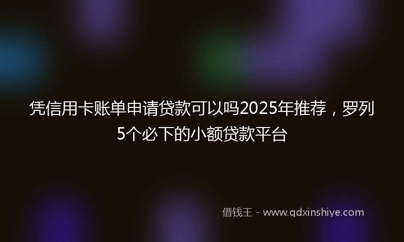 凭信用卡账单申请贷款可以吗2025年推荐，罗列5个必下的小额贷款平台