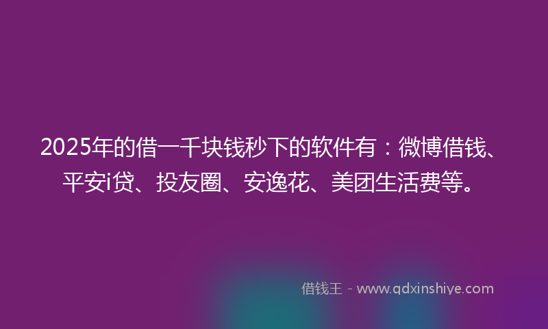 2025年的借一千块钱秒下的软件有：微博借钱、平安i贷、投友圈、安逸花、美团生活费等。