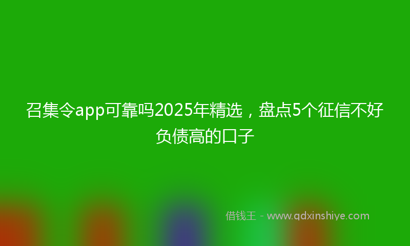 召集令app可靠吗2025年精选，盘点5个征信不好负债高的口子