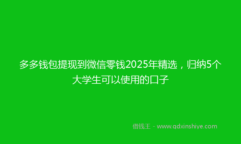 多多钱包提现到微信零钱2025年精选，归纳5个大学生可以使用的口子