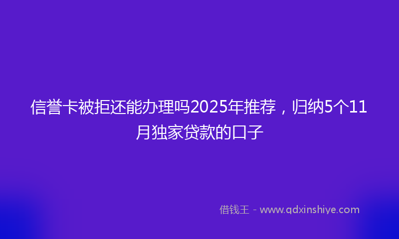 信誉卡被拒还能办理吗2025年推荐，归纳5个11月独家贷款的口子