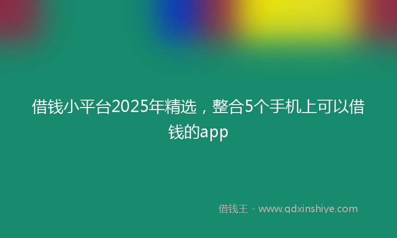 借钱小平台2025年精选，整合5个手机上可以借钱的app
