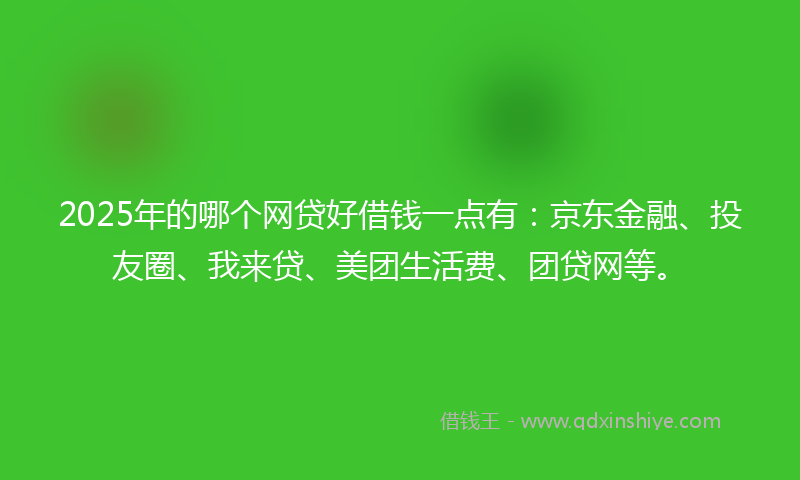 2025年的哪个网贷好借钱一点有：京东金融、投友圈、我来贷、美团生活费、团贷网等。