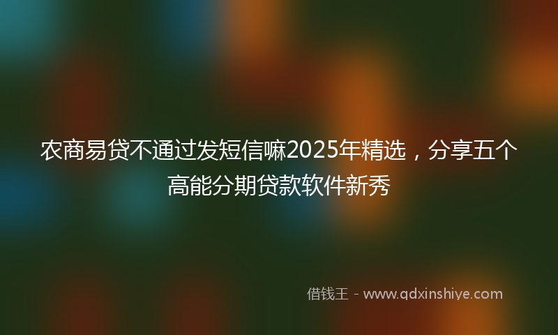 农商易贷不通过发短信嘛2025年精选，分享五个高能分期贷款软件新秀