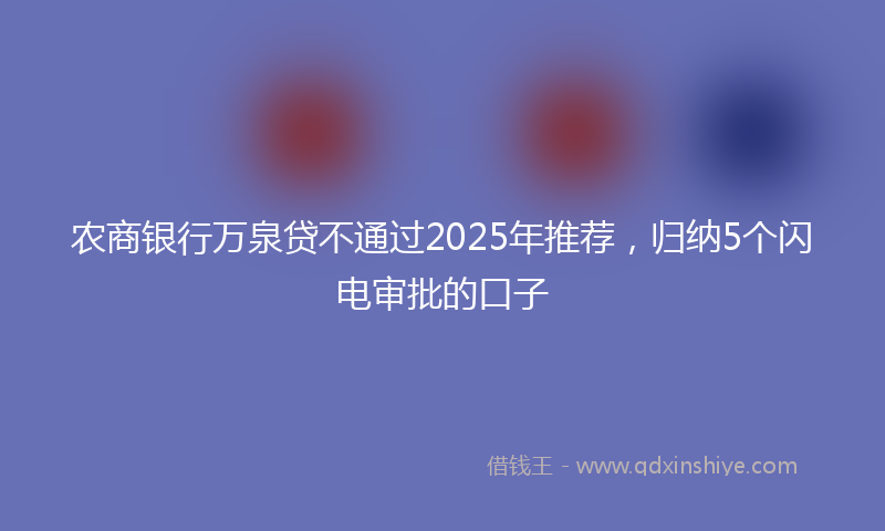 农商银行万泉贷不通过2025年推荐，归纳5个闪电审批的口子