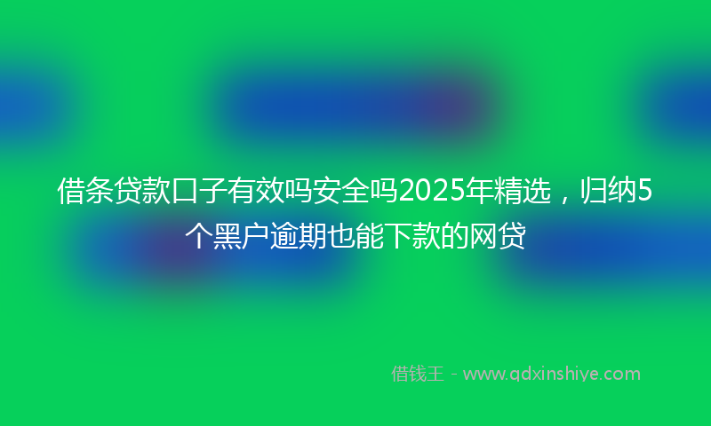 借条贷款口子有效吗安全吗2025年精选，归纳5个黑户逾期也能下款的网贷