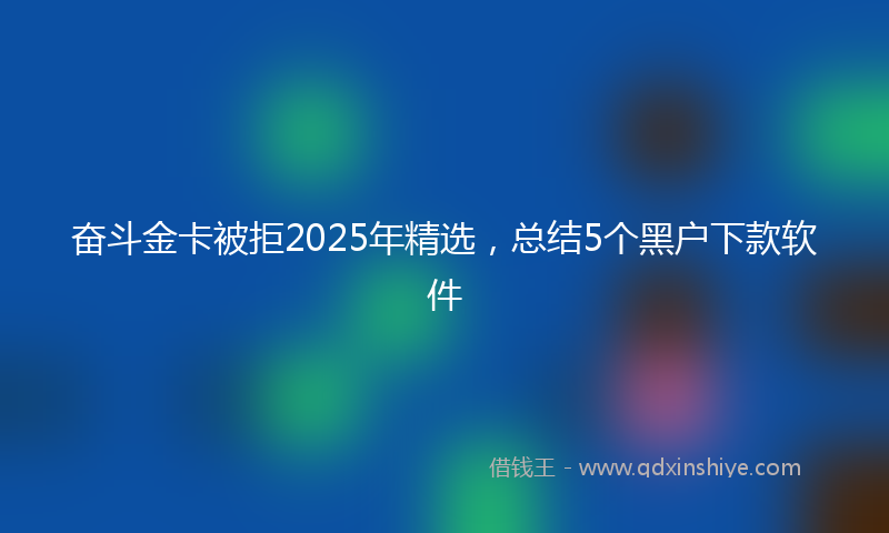 奋斗金卡被拒2025年精选，总结5个黑户下款软件