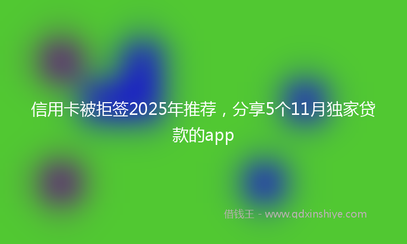 信用卡被拒签2025年推荐，分享5个11月独家贷款的app