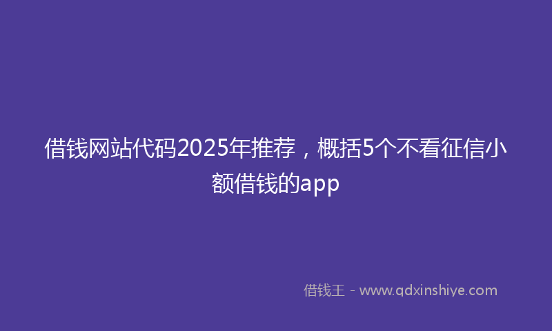 借钱网站代码2025年推荐，概括5个不看征信小额借钱的app