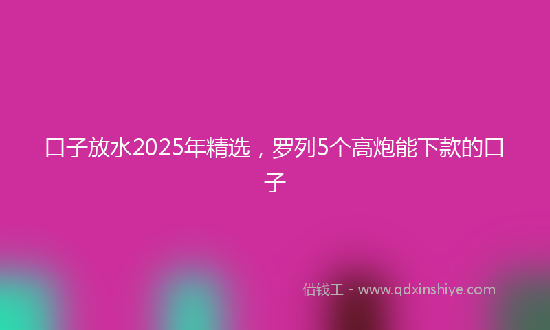 口子放水2025年精选，罗列5个高炮能下款的口子