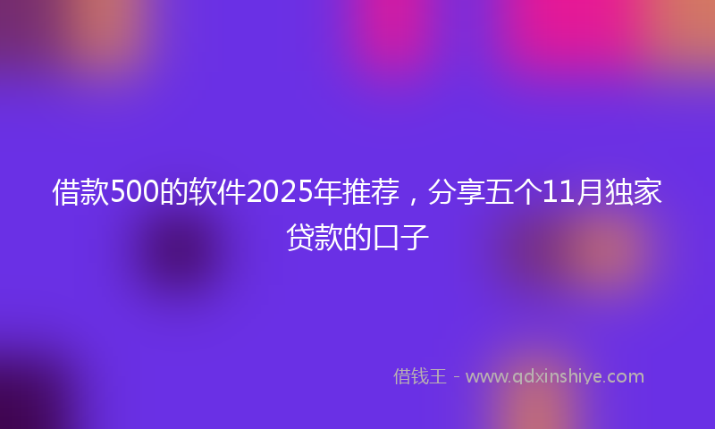 借款500的软件2025年推荐，分享五个11月独家贷款的口子