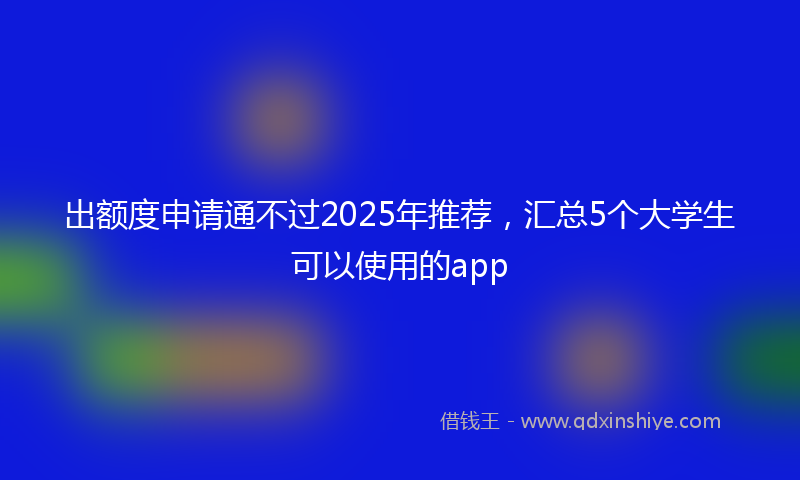 出额度申请通不过2025年推荐，汇总5个大学生可以使用的app