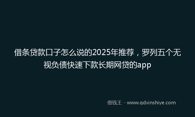 借条贷款口子怎么说的2025年推荐，罗列五个无视负债快速下款长期网贷的app