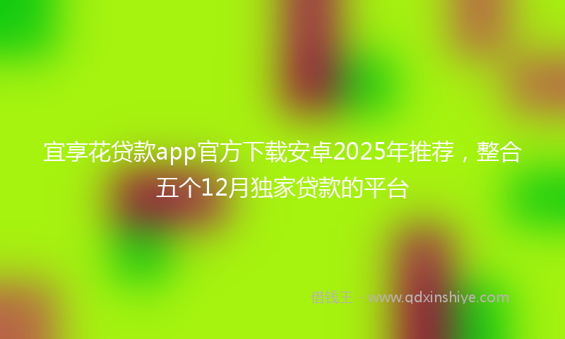 宜享花贷款app官方下载安卓2025年推荐，整合五个12月独家贷款的平台