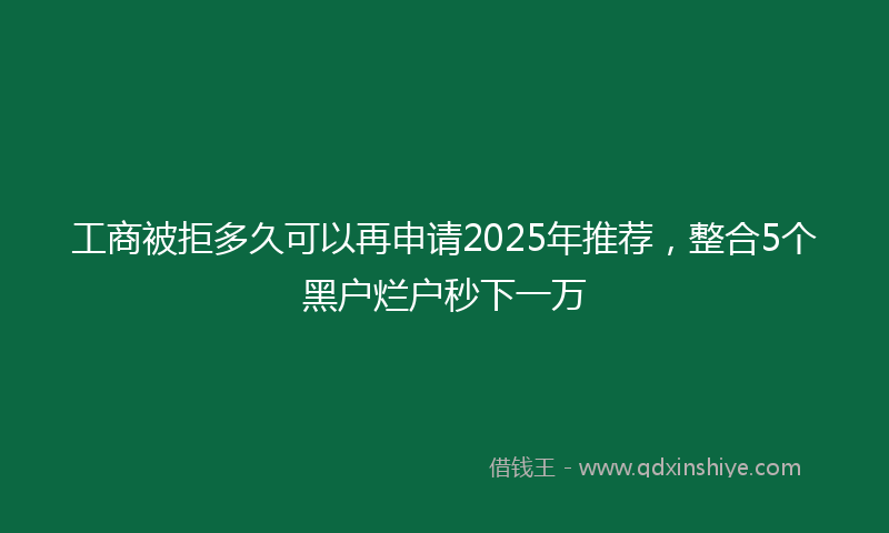 工商被拒多久可以再申请2025年推荐，整合5个黑户烂户秒下一万