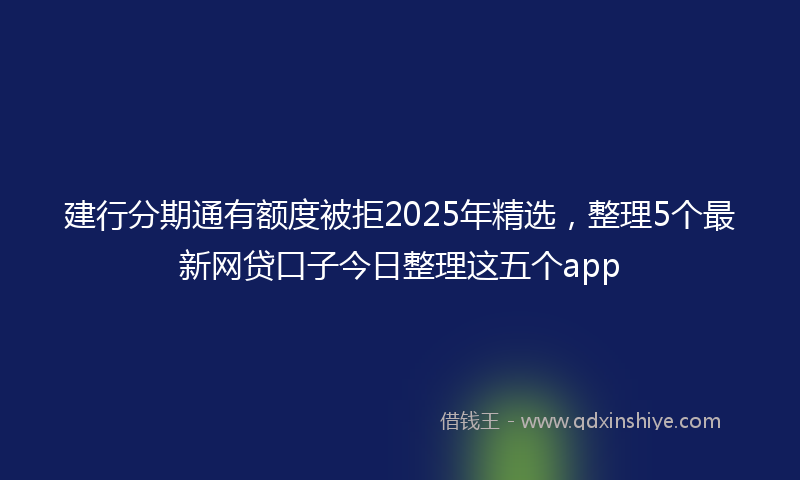 建行分期通有额度被拒2025年精选，整理5个最新网贷口子今日整理这五个app