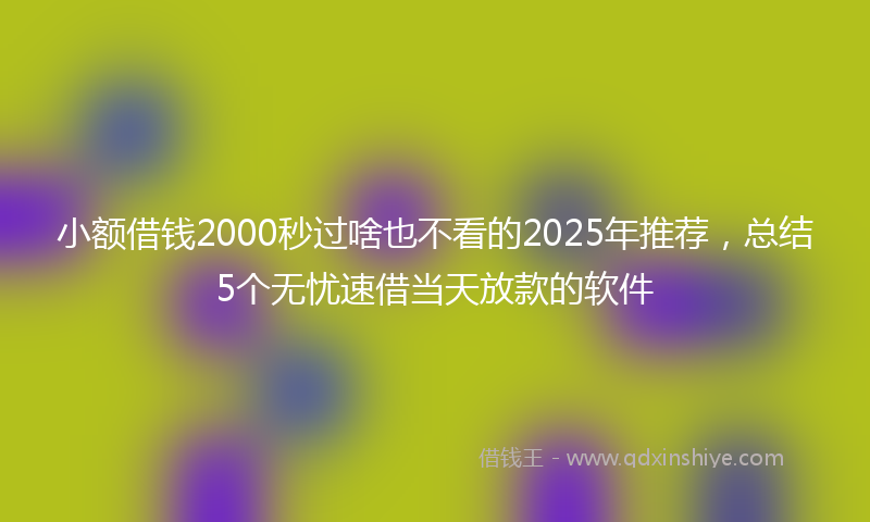 小额借钱2000秒过啥也不看的2025年推荐，总结5个无忧速借当天放款的软件