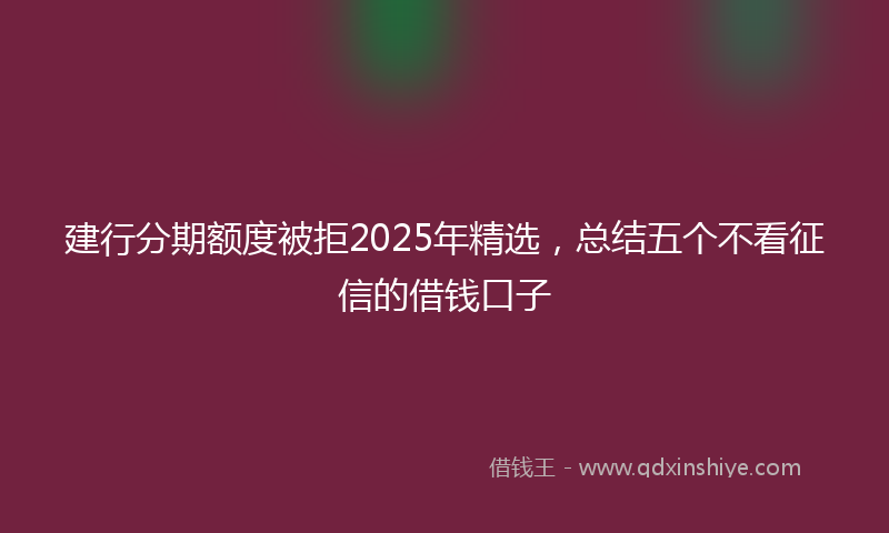 建行分期额度被拒2025年精选，总结五个不看征信的借钱口子