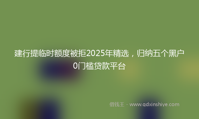 建行提临时额度被拒2025年精选，归纳五个黑户0门槛贷款平台