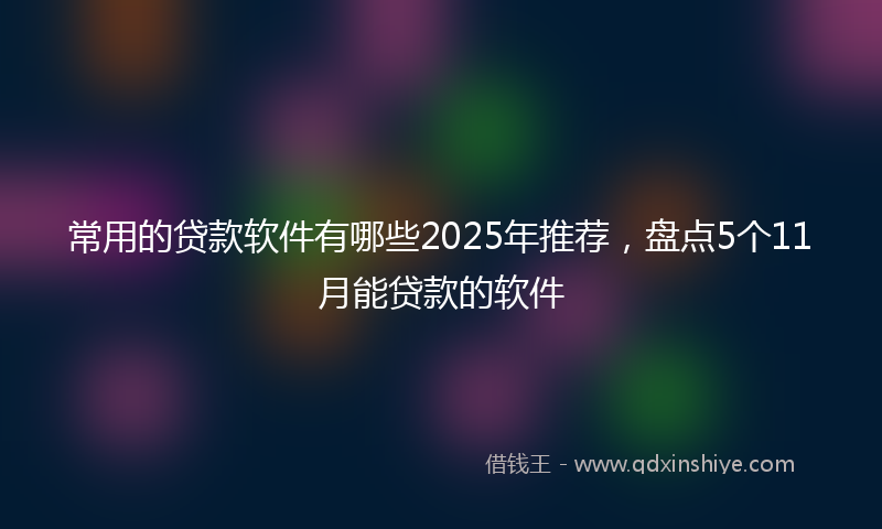 常用的贷款软件有哪些2025年推荐，盘点5个11月能贷款的软件
