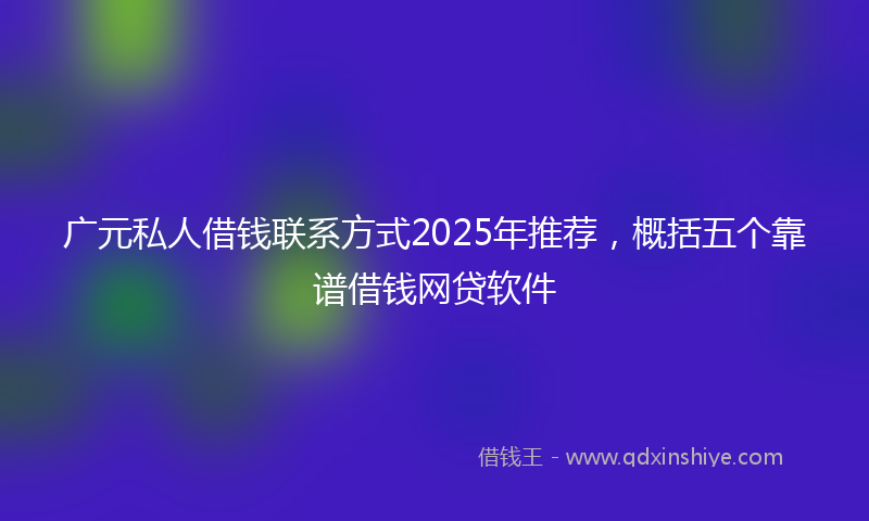 广元私人借钱联系方式2025年推荐，概括五个靠谱借钱网贷软件
