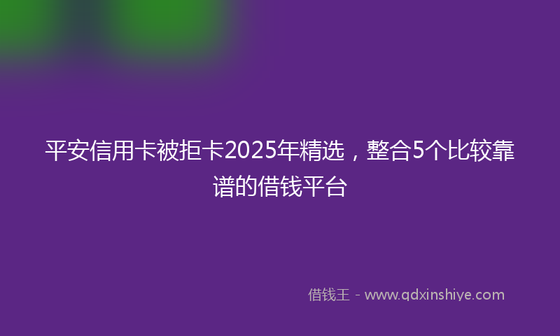 平安信用卡被拒卡2025年精选，整合5个比较靠谱的借钱平台