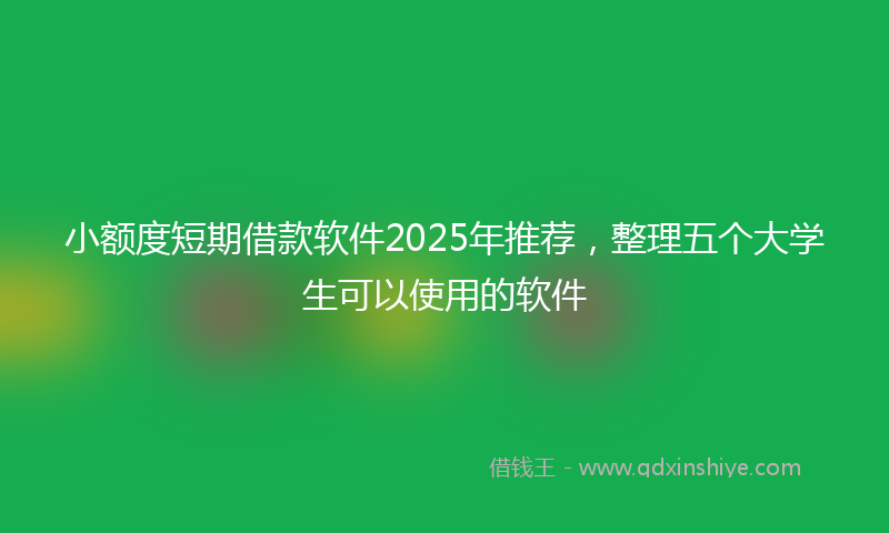 小额度短期借款软件2025年推荐，整理五个大学生可以使用的软件