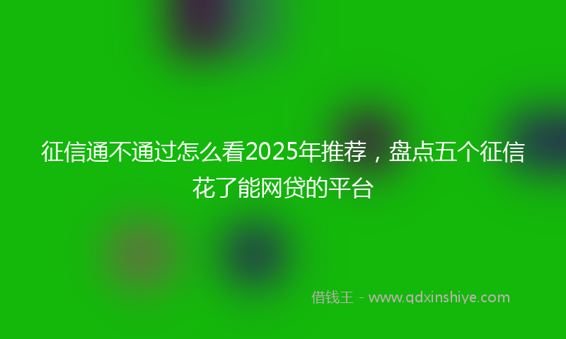 征信通不通过怎么看2025年推荐，盘点五个征信花了能网贷的平台