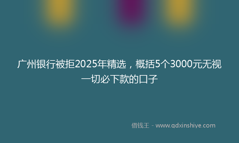 广州银行被拒2025年精选，概括5个3000元无视一切必下款的口子